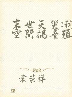 末世天灾:我在空间搞养殖无弹窗阅读