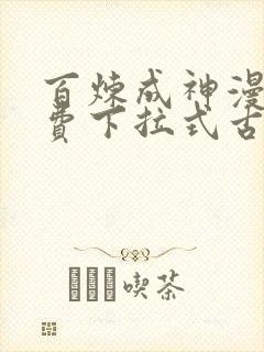 百炼成神漫画免费下拉式古风漫画