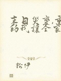 末日灾变,重生的我让全家变成了大佬