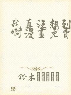 我真没想到重生啊漫画免费阅读