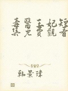 毒医王妃短剧全集免费观看