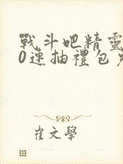 战斗吧精灵100连抽礼包兑换码