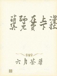 萌师在上漫画全集免费下拉式漫画