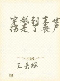 穿越到末世后我拐走了丧尸的王