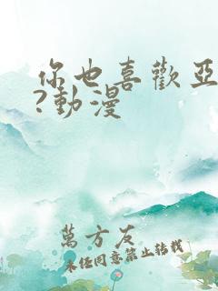 你也喜欢亚人吗?动漫