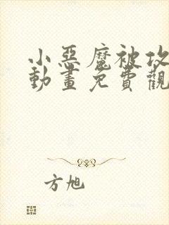 小恶魔被攻陷了动画免费观看全集