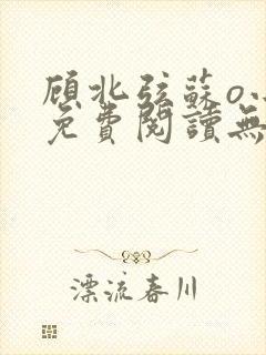 顾北弦苏o小说免费阅读无弹窗大结局