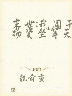 末世:我囤千亿物资坐等天灾免费看全文