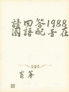 请回答1988国语配音在线观看免费