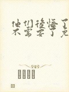 他们后悔了但我不需要了免费阅读漫画