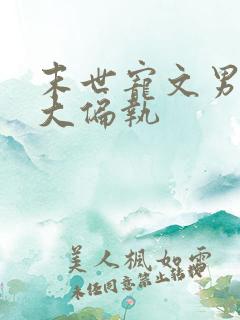 末世宠文男主强大偏执