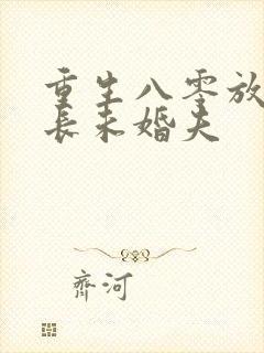 重生八零放弃首长未婚夫