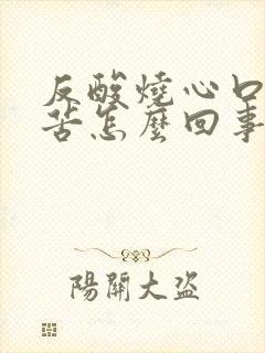 反酸烧心口酸口苦怎么回事