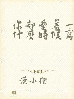 你却爱着一个他什么时候写的