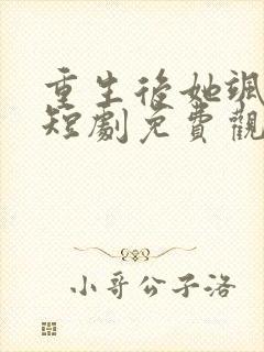 重生后她飒爆了短剧免费观看全集播放