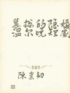 慕总的隐婚罪妻温尔晚短剧