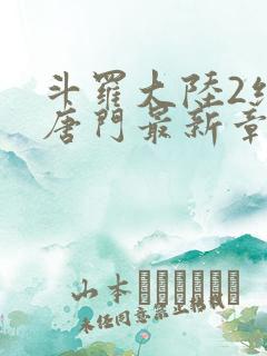 斗罗大陆2绝世唐门最新章节小说