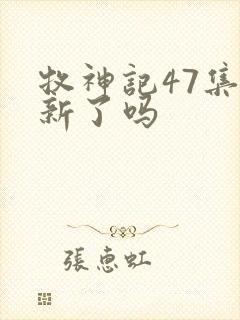 牧神记47集更新了吗