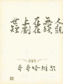 世上在无人爱我短剧在线观看