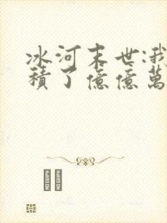 冰河末世:我囤积了亿亿万物资阅读全