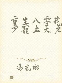 重生八零我被军少宠上天免费阅读