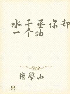 水千丞你却爱着一个sb