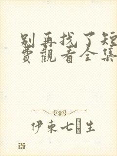 别再找了短剧免费观看全集