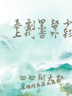 泰剧黑帮少爷爱上我番外彩蛋