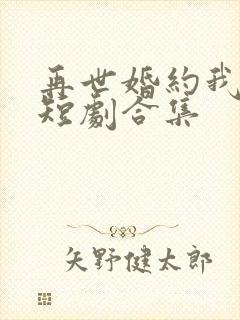 再世婚约我嫁了短剧合集