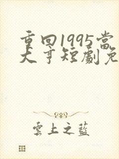 重回1995当大亨短剧免费看