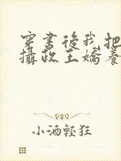 穿书后我把暴戾摄政王娇养了小说