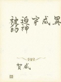 被迫穿成异世界的神