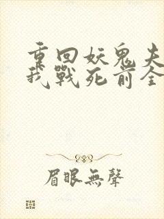 重回妖鬼夫君为我战死前全文阅读