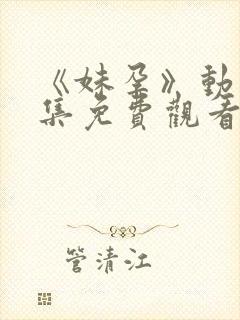 《妹孕》动漫全集免费观看