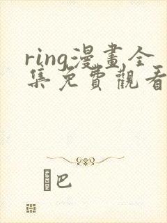 ring漫画全集免费观看未删减版