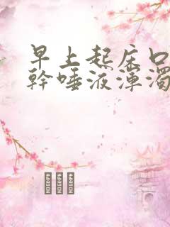 早上起床口苦口干唾液浑浊发黄