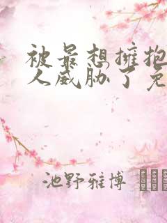 被最想拥抱的男人威胁了免费完整动画