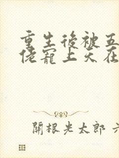 重生后被五个大佬宠上天在线小说