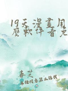 19天漫画用什么软件看免费