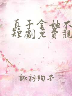 真千金她不好惹短剧免费观看全集