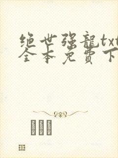 绝世强龙txt全本免费下载