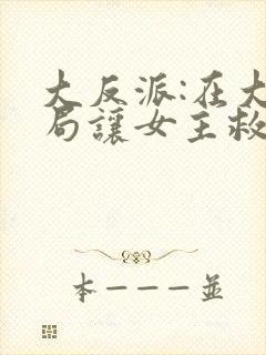 大反派:在大结局让女主救我