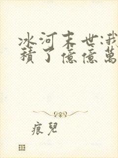 冰河末世:我囤积了亿亿万物资 小说