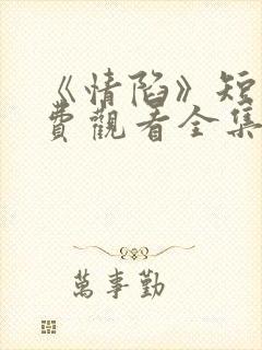 《情陷》短剧免费观看全集