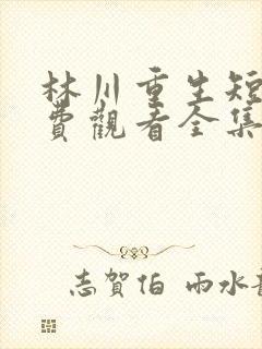 林川重生短剧免费观看全集