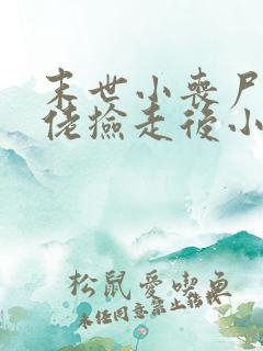 末世小丧尸被大佬捡走后小说免费