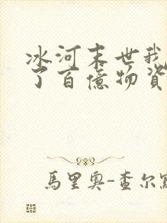 冰河末世我囤积了百亿物资全文章节