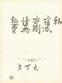 热情寄宿韩漫免费无删减