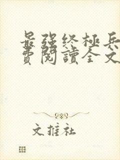 最强终极兵王免费阅读全文无弹窗