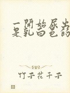 一开始尿出来的是乳白色的